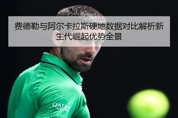 费德勒与阿尔卡拉斯硬地数据对比解析新生代崛起优势全景